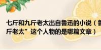 七斤和九斤老太出自魯迅的小說(魯迅寫的文章里面有“九斤老太”這個人物的是哪篇文章)