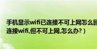 手機顯示wifi已連接不可上網怎么回事(為什么手機顯示已連接wifi,但不可上網,怎么辦?)