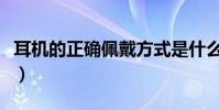 耳機的正確佩戴方式是什么(怎么戴不傷耳朵)