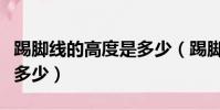踢腳線的高度是多少(踢腳線如何選擇高度是多少)