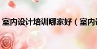 室內設計培訓哪家好(室內設計培訓哪家好)