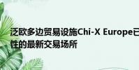 泛歐多邊貿易設施Chi-X Europe已成為宣布交易后互操作性的最新交易場所