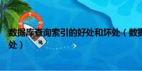 數據庫查詢索引的好處和壞處(數據庫索引有什么作用和好處)
