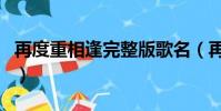 再度重相逢完整版歌名(再度重相逢完整歌詞)
