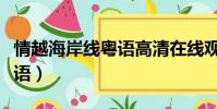 情越海岸線粵語高清在線觀看(情越海岸線粵語)