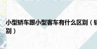 小型轎車跟小型客車有什么區別(轎車與小型客車有什么區別)