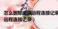 怎么刪除電腦遠程連接記錄(如何刪除電腦的遠程連接記錄)