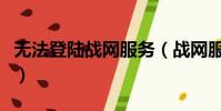 無法登陸戰網服務(戰網服務無法登錄怎么辦)