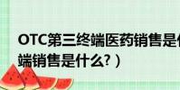 OTC第三終端醫藥銷售是什么(OTC第三終端銷售是什么?)