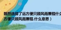 既然選擇了遠方便只顧風雨兼程什么意思啊(既然選擇了遠方便只顧風雨兼程.什么意思)
