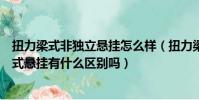 扭力梁式非獨立懸掛怎么樣(扭力梁式非獨立懸掛和扭力梁式懸掛有什么區別嗎)