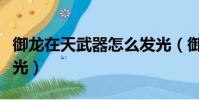 御龍在天武器怎么發光(御龍在天武器怎么發光)