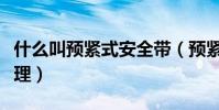 什么叫預緊式安全帶(預緊式安全帶的工作原理)