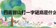 四面皆山打一字謎底是什么(四面皆山打一字)