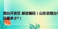 煙臺開發區 郵政編碼(山東省煙臺市經濟技術開發區郵政編碼是多少?)