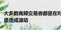 大多數高頻交易者都是在對波動做出反應而不是造成波動