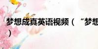 夢想成真英語視頻(“夢想成真”英語怎么說)