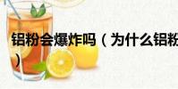 鋁粉會爆炸嗎(為什么鋁粉會爆炸而鋁塊不會)