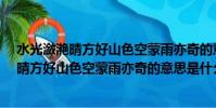 水光瀲滟晴方好山色空蒙雨亦奇的意思是什么?(水光瀲滟晴方好山色空蒙雨亦奇的意思是什么)