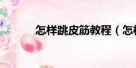 怎樣跳皮筋教程(怎樣跳皮筋)