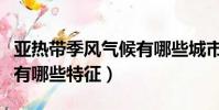 亞熱帶季風氣候有哪些城市(亞熱帶季風氣候有哪些特征)