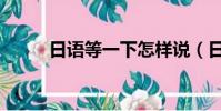 日語等一下怎樣說(日語等一下)