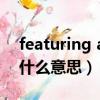 featuring art什么意思（Featuring在此是什么意思）