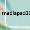 mediapad10值得入手嗎（mediapad 10）