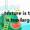 texture is too large 2048*2048（texture is too large）