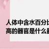 人體中含水百分比最高的器官是什么（人體含水量百分比最高的器官是什么器官）