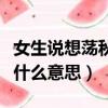 女生說想蕩秋千什么意思啊（女生說想蕩秋千什么意思）