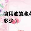 食用油的沸點與氣壓的關系（食用油的沸點是多少）