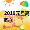 2019元旦高速是否免費（2019元旦高速免費嗎）