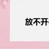 放不開手放不開你（放不開手）