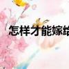 怎樣才能嫁給蘇新皓（怎樣才能嫁給李現）