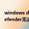 windows defender無法掃描（windows defender無法啟動）