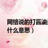 網絡說的打醬油是什么意思?（網絡語言中的“打醬油”是什么意思）