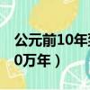 公元前10年到公元10年是多少年（公元前100萬年）