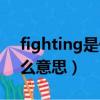 fighting是什么意思怎么讀（fighting是什么意思）