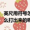 英尺用符號怎么表示（英寸和英尺的符號是怎么打出來的呢）