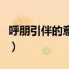呼朋引伴的意思用法（呼朋引伴的意思是什么）