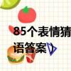 85個表情猜成語100個圖片（85個表情猜成語答案）
