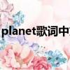 planet歌詞中文意思（planet歌詞中文諧音）