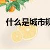 什么是城市規劃圈（什么是城市規劃專業）