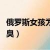俄羅斯女孩為什么很臭（俄羅斯女人為什么很臭）