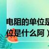 電阻的單位是歐姆用符號什么表示（電阻的單位是什么阿）