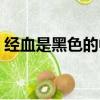 經血是黑色的中醫上怎么說（經血是黑色的）