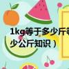 1kg等于多少斤等于多少克（1kg等于多少公斤1kg等于多少公斤知識）