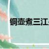 銅壺煮三江是哪一段唱詞（銅壺煮三江）
