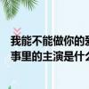 我能不能做你的愛情的主演是什么歌（我能不能做你愛情故事里的主演是什么歌）
